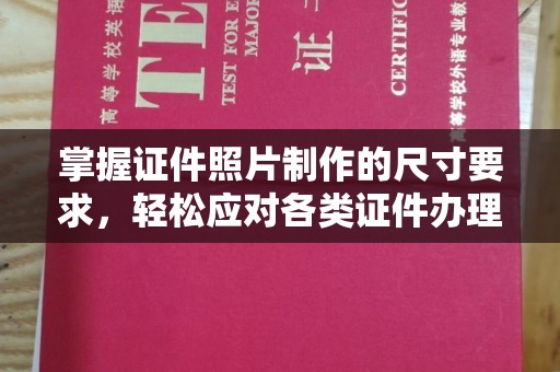 太子河掌握证件照片制作的尺寸要求，轻松应对各类证件办理